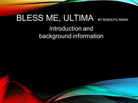 BLESS ME, ULTIMA BY RUDOLFO ANAYA Introduction and background information.