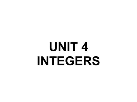 UNIT 4 INTEGERS. WHAT ARE INTEGER NUMBERS? In Mathematics, the integer set of numbers is formed by the natural numbers, zero and negative numbers. It.