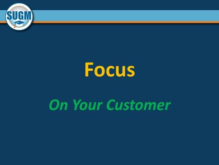 Focus On Your Customer. Focus “to direct your attention or effort at something specific”