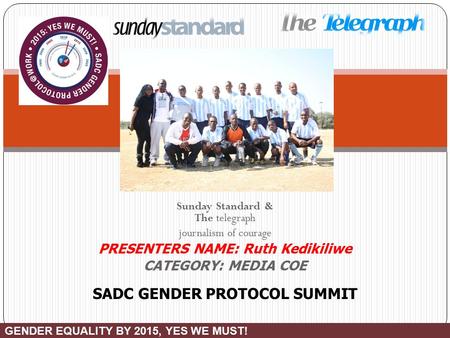 Sunday Standard & The telegraph journalism of courage PRESENTERS NAME: Ruth Kedikiliwe CATEGORY: MEDIA COE GENDER EQUALITY BY 2015, YES WE MUST! SADC GENDER.