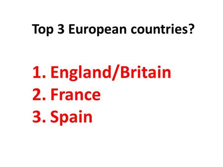 Top 3 European countries? 1.England/Britain 2.France 3.Spain.