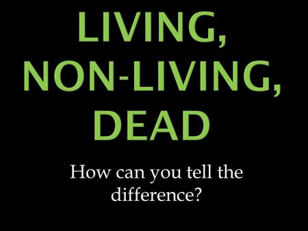 How can you tell the difference?.  Living things have at least 5 common characteristics 1. They are ORGANIZED 2. They RESPOND to stimuli 3. They use.