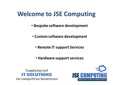 Welcome to JSE Computing Bespoke software development Custom software development Remote IT support Services Hardware support services.