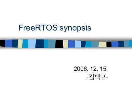 FreeRTOS synopsis 2006. 12. 15. - 김백규 -. FreeRTOS is … Real Time Kernel portable (ARM, AVR, x86, MSP430 etc.) open source (www.freertos.org) mini size.