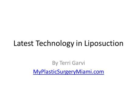 Latest Technology in Liposuction By Terri Garvi MyPlasticSurgeryMiami.com.