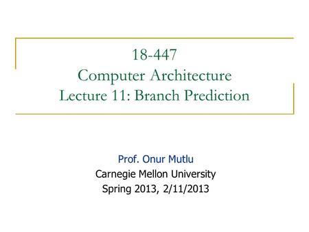 18-447 Computer Architecture Lecture 11: Branch Prediction Prof. Onur Mutlu Carnegie Mellon University Spring 2013, 2/11/2013.