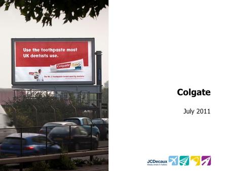 Colgate July 2011. Key Campaign information Environment/Panels Key Campaign Objective 880 Roadside 48 Sheets Drive perceptions that Colgate is endorsed.