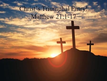 Christ’s Triumphal Entry! Matthew 21:1-17. Triumphal Entry is all About the Declaration that Jesus is King! I. A Unique Period of Amnesty II. Prophecy.