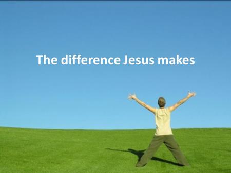 The difference Jesus makes. With our past In our relationships With our feelings With those who don’t like us With our money.