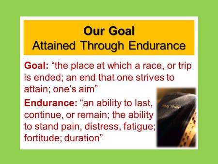 Our Goal Attained Through Endurance Goal: “the place at which a race, or trip is ended; an end that one strives to attain; one’s aim” Endurance: “an ability.