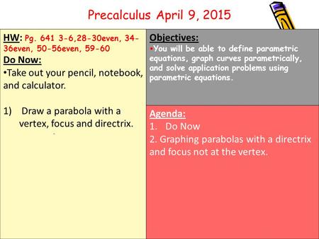 HW: Pg. 641 3-6,28-30even, 34- 36even, 50-56even, 59-60 Do Now: Take out your pencil, notebook, and calculator. 1) Draw a parabola with a vertex, focus.