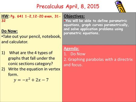 Objectives: You will be able to define parametric equations, graph curves parametrically, and solve application problems using parametric equations. Agenda: