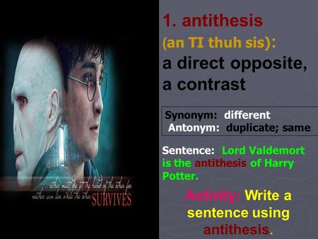 1. antithesis ( an TI thuh sis) : a direct opposite, a contrast Activity: Write a sentence using antithesis. Synonym: different Antonym: duplicate; same.