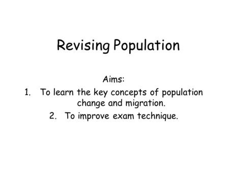 Revising Population Aims: 1.To learn the key concepts of population change and migration. 2.To improve exam technique.