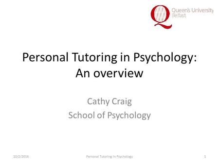 Personal Tutoring in Psychology: An overview Cathy Craig School of Psychology 10/2/2016Personal Tutoring in Psychology1.