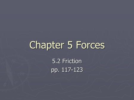 Chapter 5 Forces 5.2 Friction pp. 117-123. IMPORTANT DEFINITION ► Friction – a force that opposes motion between two surfaces that are touching.