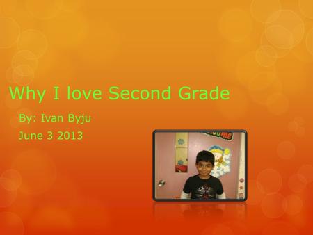 Why I love Second Grade By: Ivan Byju June 3 2013.