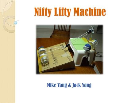 Nifty Lifty Machine Mike Yang & Jack Yang. Initial Design This is the first group design that we agreed upon. It features an inclined plane with a block.