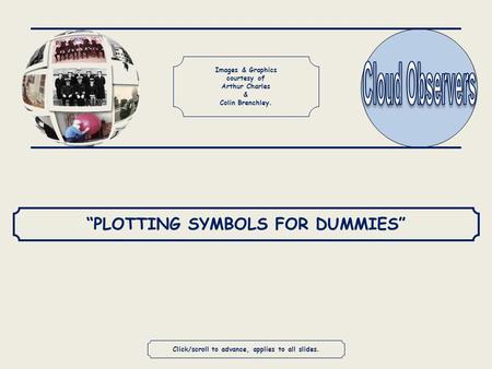 Click/scroll to advance, applies to all slides. “PLOTTING SYMBOLS FOR DUMMIES” Images & Graphics courtesy of Arthur Charles & Colin Brenchley.