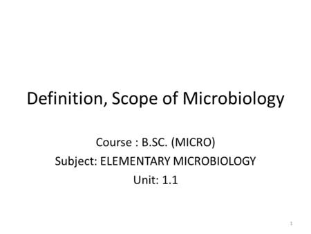 Definition, Scope of Microbiology Course : B.SC. (MICRO) Subject: ELEMENTARY MICROBIOLOGY Unit: 1.1 1.