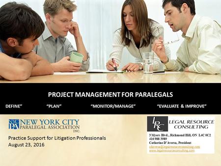 PROJECT MANAGEMENT FOR PARALEGALS DEFINE”“PLAN”“MONITOR/MANAGE”“EVALUATE & IMPROVE” 3 Myers Blvd., Richmond Hill, ON L4C 0C2 416 988 3989 Catherine D’Aversa,