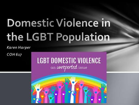 Karen Harper COH 617. -Domestic violence occurs at roughly the same rates in same-sex and opposite-sex relationships -Between one in four and one in three.