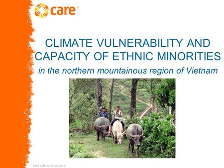 © 2005, CARE USA. All rights reserved. CLIMATE VULNERABILITY AND CAPACITY OF ETHNIC MINORITIES in the northern mountainous region of Vietnam.