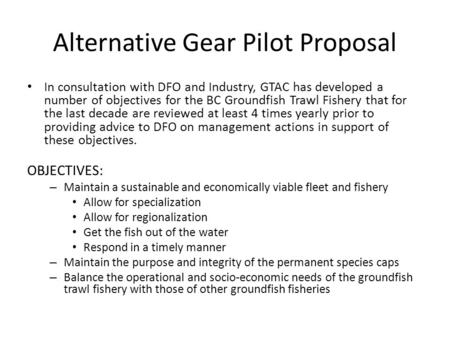 Alternative Gear Pilot Proposal In consultation with DFO and Industry, GTAC has developed a number of objectives for the BC Groundfish Trawl Fishery that.