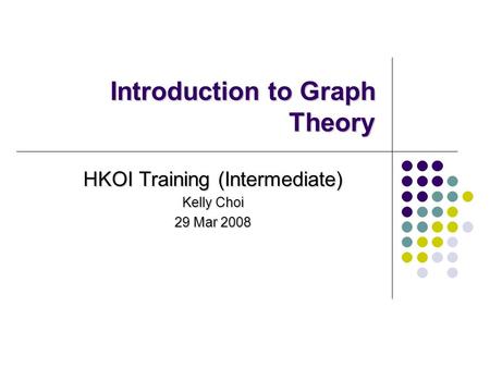 Introduction to Graph Theory HKOI Training (Intermediate) Kelly Choi 29 Mar 2008.