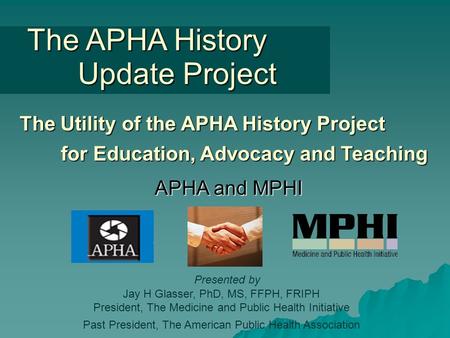 Presented by Jay H Glasser, PhD, MS, FFPH, FRIPH President, The Medicine and Public Health Initiative Past President, The American Public Health Association.