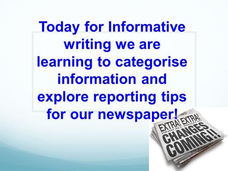 Today for Informative writing we are learning to categorise information and explore reporting tips for our newspaper!