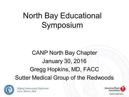 North Bay Educational Symposium CANP North Bay Chapter January 30, 2016 Gregg Hopkins, MD, FACC Sutter Medical Group of the Redwoods.