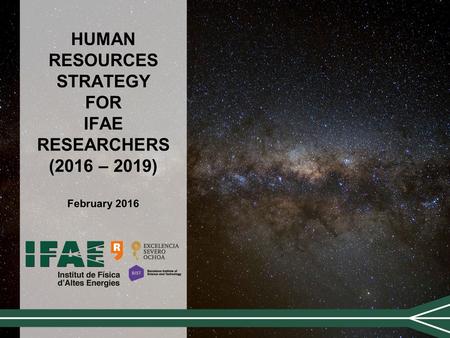 HUMAN RESOURCES STRATEGY FOR IFAE RESEARCHERS (2016 – 2019) February 2016.