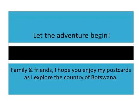 Let the adventure begin! Family & friends, I hope you enjoy my postcards as I explore the country of Botswana.