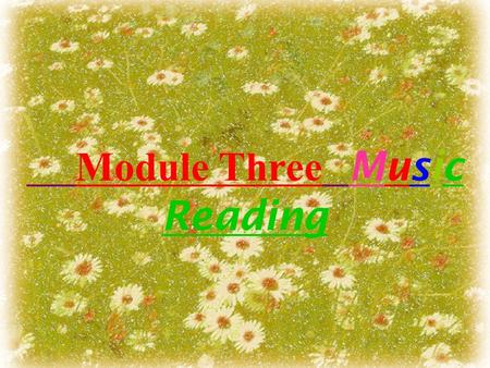 Module Three Music Reading. Learn some music instruments and Vocabulary related to music Read the passages and learn some key words and phrases. Be able.