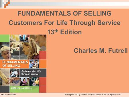 FUNDAMENTALS OF SELLING Customers For Life Through Service 13 th Edition Charles M. Futrell Copyright © 2014 by The McGraw-Hill Companies, Inc. All rights.