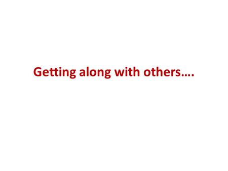 Getting along with others….. Principles of Human Relationships 1- Speak to people. There is nothing as nice as a cheerful greeting. 2-Smile at people.