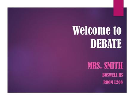 Welcome to DEBATE MRS. SMITH BOSWELL HS ROOM L208.