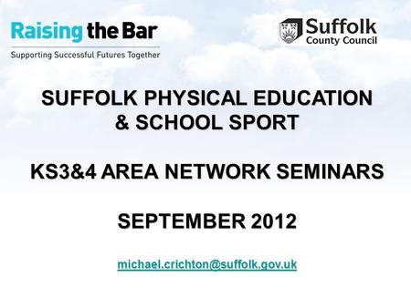 SUFFOLK PHYSICAL EDUCATION & SCHOOL SPORT KS3&4 AREA NETWORK SEMINARS SEPTEMBER 2012