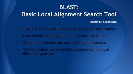 BLAST: Basic Local Alignment Search Tool Robert (R.J.) Sperazza BLAST is a software used to analyze genetic information It can identify existing genes.