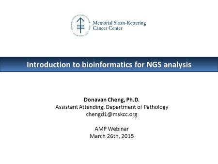 Introduction to bioinformatics for NGS analysis Donavan Cheng, Ph.D. Assistant Attending, Department of Pathology AMP Webinar March 26th,