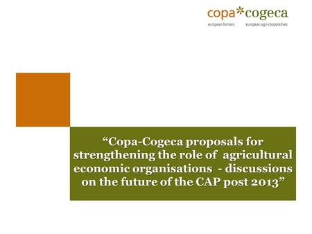 “Copa-Cogeca proposals for strengthening the role of agricultural economic organisations - discussions on the future of the CAP post 2013” “Copa-Cogeca.