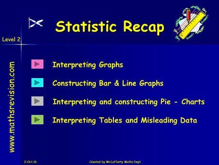 Level 2 2-Oct-16Created by Mr.Lafferty Maths Dept Statistic Recap Interpreting and constructing Pie - Charts  Constructing Bar & Line.