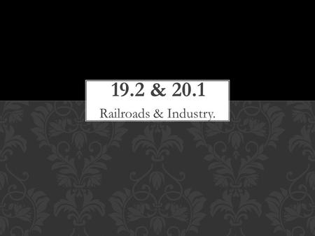 Railroads & Industry.. Using pages 547 19.2 & page 574 20.1 you will use these two sections to create a poster FOR the railroad industry showing it’s.