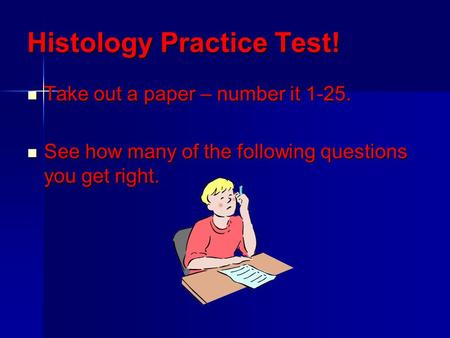 Histology Practice Test! Take out a paper – number it 1-25. Take out a paper – number it 1-25. See how many of the following questions you get right. See.