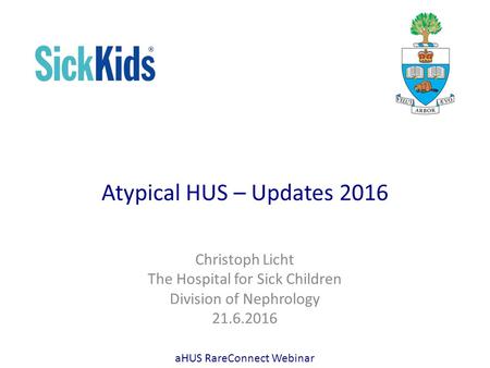 Atypical HUS – Updates 2016 Christoph Licht The Hospital for Sick Children Division of Nephrology 21.6.2016 aHUS RareConnect Webinar.