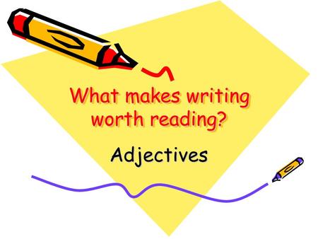 What makes writing worth reading? Adjectives. What are adjectives? Adjectives are words that DESCRIBE nouns! diligent worker wet, slimy leaf colorful.