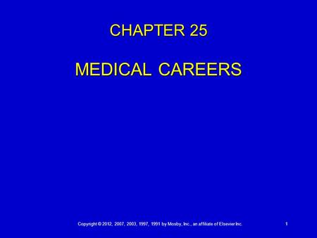 Copyright © 2012, 2007, 2003, 1997, 1991 by Mosby, Inc., an affiliate of Elsevier Inc. 1 CHAPTER 25 MEDICAL CAREERS.