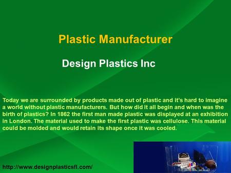 Plastic Manufacturer Design Plastics Inc Today we are surrounded by products made out of plastic and it’s hard to imagine a world without plastic manufacturers.