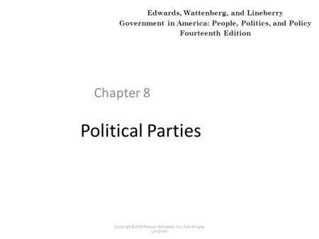 Political Parties Chapter 8 Copyright © 2009 Pearson Education, Inc. Publishing as Longman. Edwards, Wattenberg, and Lineberry Government in America: